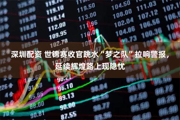 深圳配资 世锦赛收官跳水“梦之队”拉响警报，延续辉煌路上现隐忧