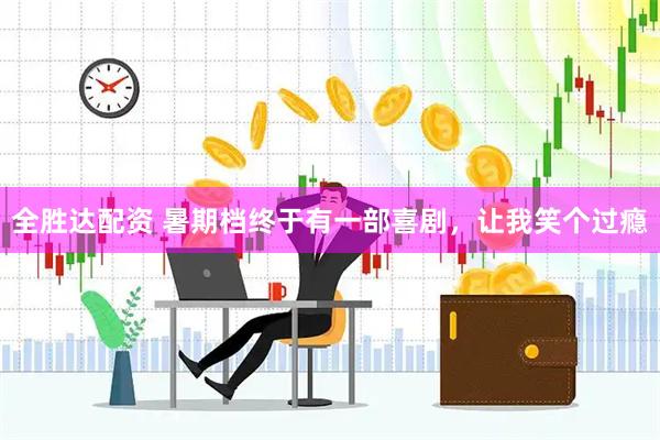全胜达配资 暑期档终于有一部喜剧，让我笑个过瘾