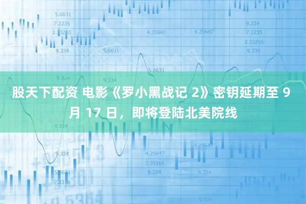 股天下配资 电影《罗小黑战记 2》密钥延期至 9 月 17 日，即将登陆北美院线