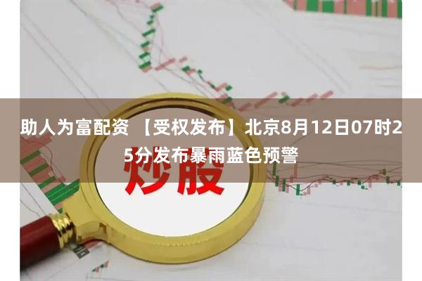 助人为富配资 【受权发布】北京8月12日07时25分发布暴雨蓝色预警
