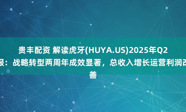 贵丰配资 解读虎牙(HUYA.US)2025年Q2财报：战略转型两周年成效显著，总收入增长运营利润改善