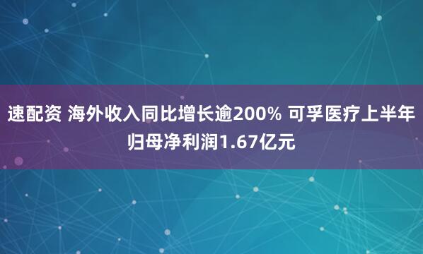 速配资 海外收入同比增长逾200% 可孚医疗上半年归母净利润1.67亿元