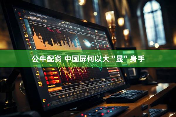 公牛配资 中国屏何以大“显”身手