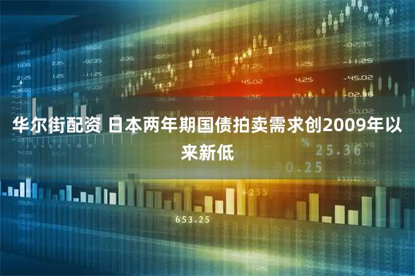 华尔街配资 日本两年期国债拍卖需求创2009年以来新低