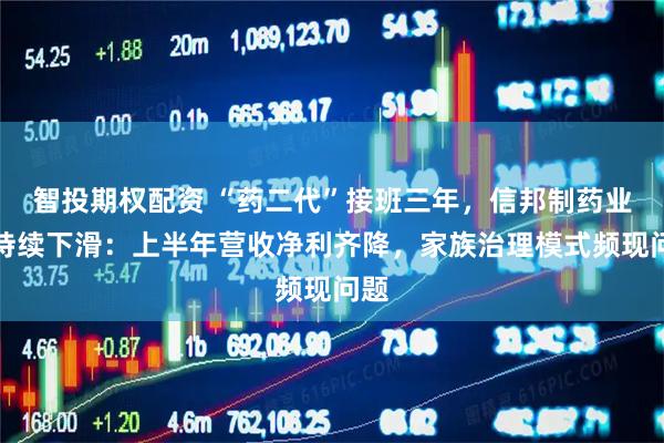 智投期权配资 “药二代”接班三年，信邦制药业绩持续下滑：上半年营收净利齐降，家族治理模式频现问题