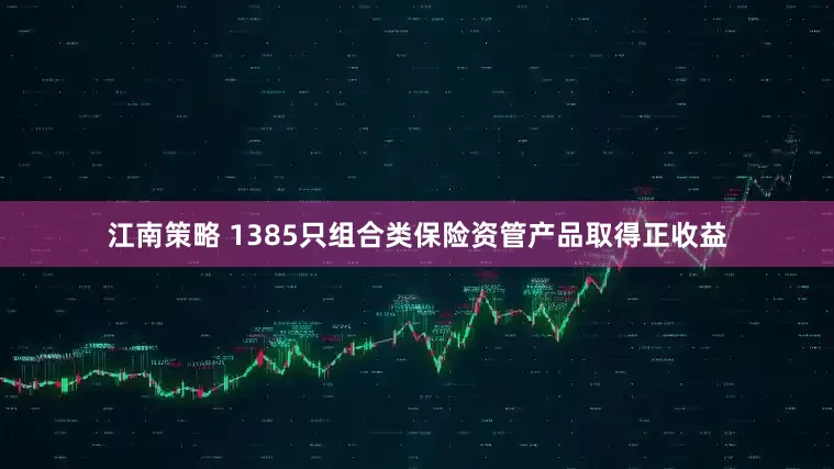 江南策略 1385只组合类保险资管产品取得正收益