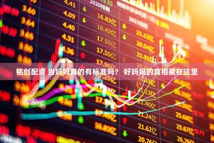 铭创配资 当妈妈真的有标准吗？ 好妈妈的真相藏在这里