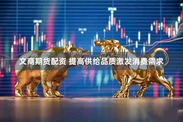 文商期货配资 提高供给品质激发消费需求