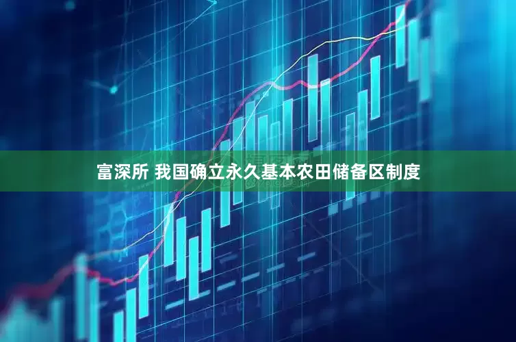 富深所 我国确立永久基本农田储备区制度