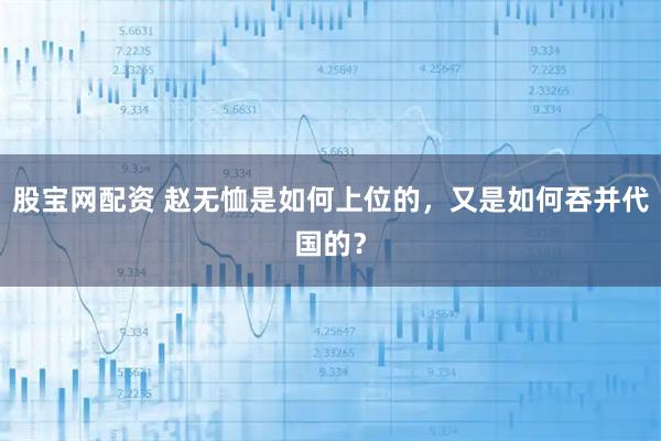 股宝网配资 赵无恤是如何上位的，又是如何吞并代国的？