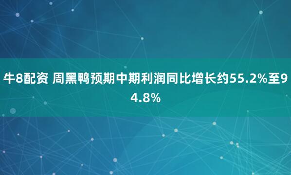 牛8配资 周黑鸭预期中期利润同比增长约55.2%至94.8%