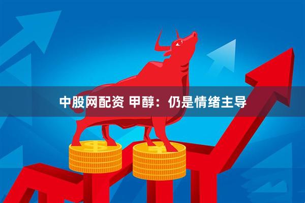 中股网配资 甲醇：仍是情绪主导