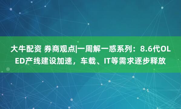 大牛配资 券商观点|一周解一惑系列：8.6代OLED产线建设加速，车载、IT等需求逐步释放