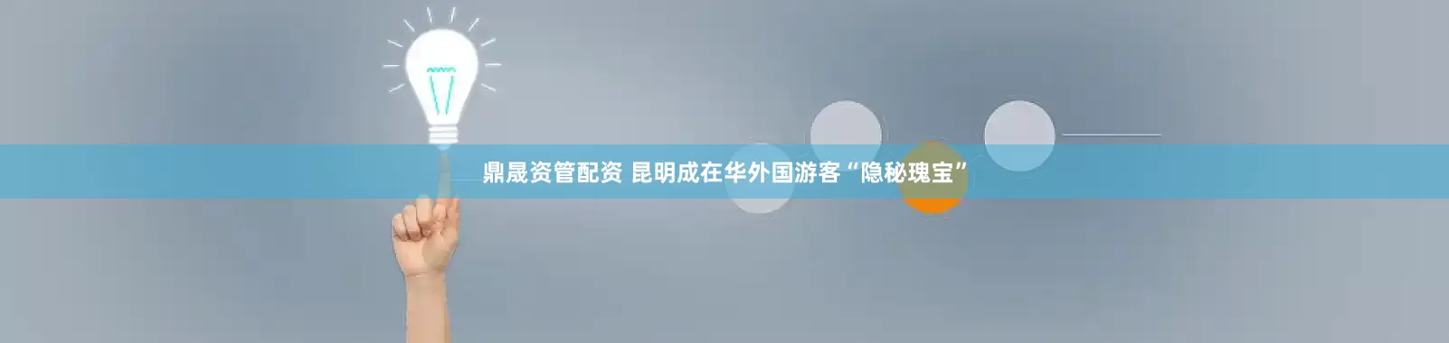鼎晟资管配资 昆明成在华外国游客“隐秘瑰宝”