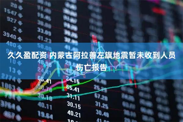 久久盈配资 内蒙古阿拉善左旗地震暂未收到人员伤亡报告